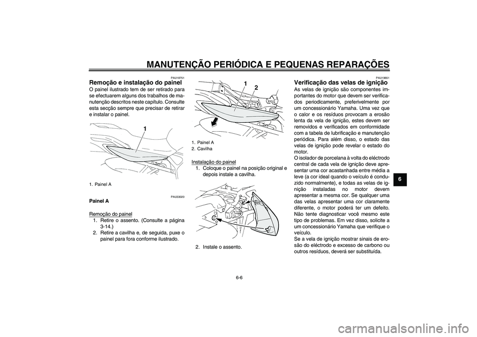 YAMAHA FZ6 N 2006 Manual de utilização (in Portuguese) MANUTENÇÃO PERIÓDICA E PEQUENAS REPARAÇÕES
6-6
6
PAU18751
Remoção e instalação do painel O painel ilustrado tem de ser retirado para
se efectuarem alguns dos trabalhos de ma-
nutenção descr YAMAHA FZ6 N 2006 Manual de utilização (in Portuguese) MANUTENÇÃO PERIÓDICA E PEQUENAS REPARAÇÕES
6-6
6
PAU18751
Remoção e instalação do painel O painel ilustrado tem de ser retirado para
se efectuarem alguns dos trabalhos de ma-
nutenção descr