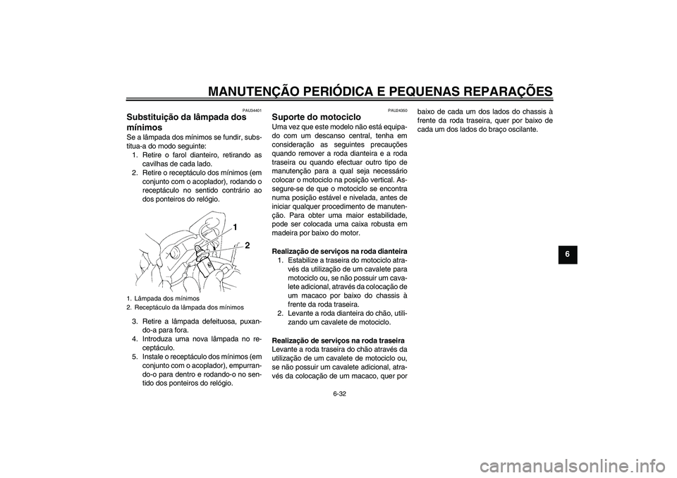 YAMAHA FZ6 N 2006 Manual de utilização (in Portuguese) MANUTENÇÃO PERIÓDICA E PEQUENAS REPARAÇÕES
6-32
6
PAU34401
Substituição da lâmpada dos
mínimos Se a lâmpada dos mínimos se fundir, subs-
titua-a do modo seguinte:
1. Retire o farol diantei YAMAHA FZ6 N 2006 Manual de utilização (in Portuguese) MANUTENÇÃO PERIÓDICA E PEQUENAS REPARAÇÕES
6-32
6
PAU34401
Substituição da lâmpada dos
mínimos Se a lâmpada dos mínimos se fundir, subs-
titua-a do modo seguinte:
1. Retire o farol diantei
