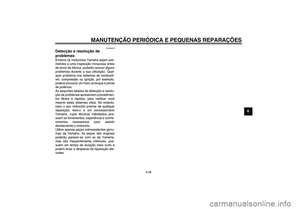 YAMAHA FZ6 N 2006 Manual de utilização (in Portuguese) MANUTENÇÃO PERIÓDICA E PEQUENAS REPARAÇÕES
6-36
6
PAU25870
Detecção e resolução de
problemas Embora os motociclos Yamaha sejam sub-
metidos a uma inspecção minuciosa antes
do envio da fáb YAMAHA FZ6 N 2006 Manual de utilização (in Portuguese) MANUTENÇÃO PERIÓDICA E PEQUENAS REPARAÇÕES
6-36
6
PAU25870
Detecção e resolução de
problemas Embora os motociclos Yamaha sejam sub-
metidos a uma inspecção minuciosa antes
do envio da fáb