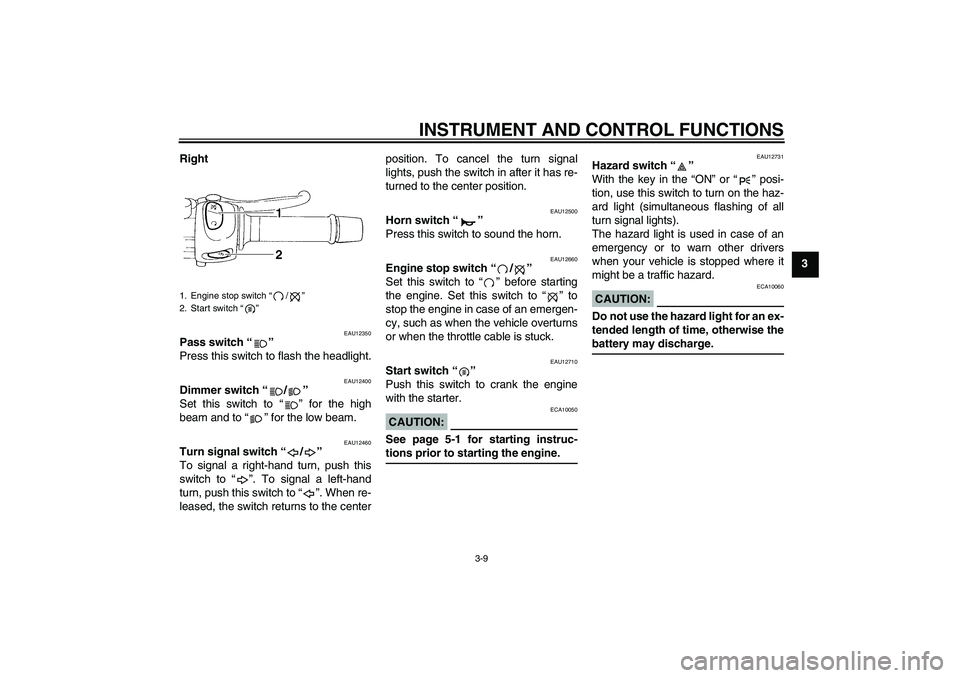 YAMAHA FZ6 N 2005  Owners Manual INSTRUMENT AND CONTROL FUNCTIONS
3-9
3 Right
EAU12350
Pass switch “” 
Press this switch to flash the headlight.
EAU12400
Dimmer switch “/” 
Set this switch to “” for the high
beam and to 
