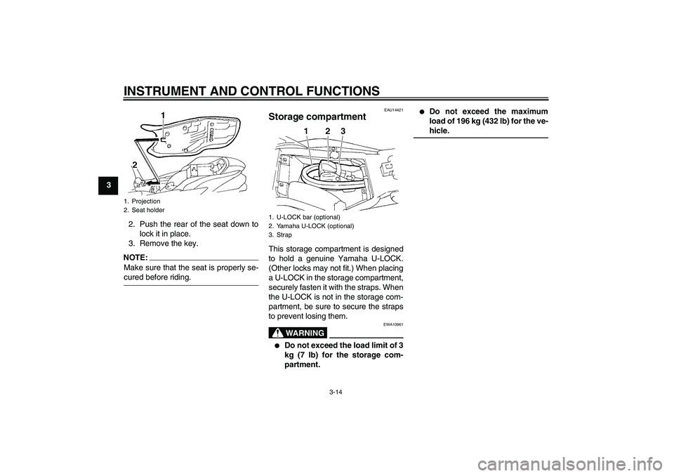 YAMAHA FZ6 N 2005  Owners Manual INSTRUMENT AND CONTROL FUNCTIONS
3-14
3
2. Push the rear of the seat down to
lock it in place.
3. Remove the key.
NOTE:Make sure that the seat is properly se-cured before riding.
EAU14421
Storage comp