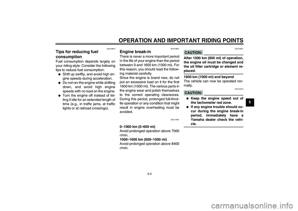YAMAHA FZ6 N 2005  Owners Manual OPERATION AND IMPORTANT RIDING POINTS
5-3
5
EAU16810
Tips for reducing fuel 
consumption Fuel consumption depends largely on
your riding style. Consider the following
tips to reduce fuel consumption: