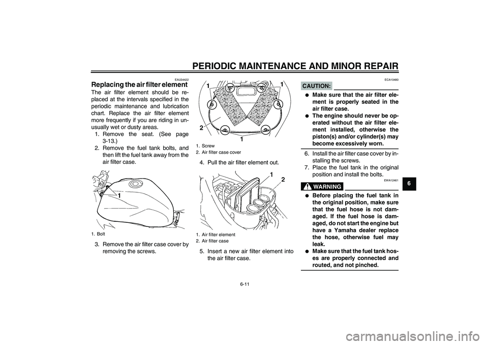 YAMAHA FZ6 N 2005 Owners Manual PERIODIC MAINTENANCE AND MINOR REPAIR
6-11
6
EAU34422
Replacing the air filter element The air filter element should be re-
placed at the intervals specified in the
periodic maintenance and lubricatio YAMAHA FZ6 N 2005 Owners Manual PERIODIC MAINTENANCE AND MINOR REPAIR
6-11
6
EAU34422
Replacing the air filter element The air filter element should be re-
placed at the intervals specified in the
periodic maintenance and lubricatio