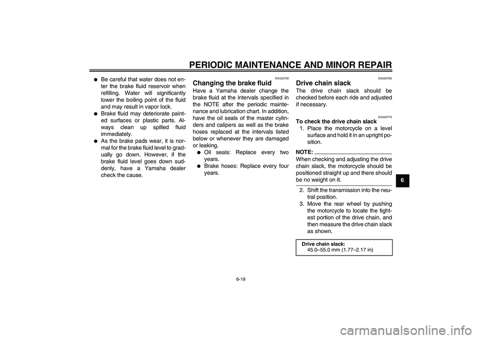 YAMAHA FZ6 N 2005 Owners Manual PERIODIC MAINTENANCE AND MINOR REPAIR
6-19
6
Be careful that water does not en-
ter the brake fluid reservoir when
refilling. Water will significantly
lower the boiling point of the fluid
and may re YAMAHA FZ6 N 2005 Owners Manual PERIODIC MAINTENANCE AND MINOR REPAIR
6-19
6
Be careful that water does not en-
ter the brake fluid reservoir when
refilling. Water will significantly
lower the boiling point of the fluid
and may re
