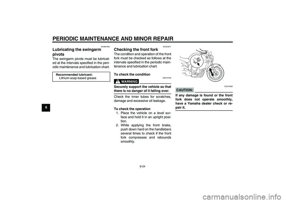 YAMAHA FZ6 N 2005 Owners Manual PERIODIC MAINTENANCE AND MINOR REPAIR
6-24
6
EAUM1650
Lubricating the swingarm
pivots The swingarm pivots must be lubricat-
ed at the intervals specified in the peri-
odic maintenance and lubrication YAMAHA FZ6 N 2005 Owners Manual PERIODIC MAINTENANCE AND MINOR REPAIR
6-24
6
EAUM1650
Lubricating the swingarm
pivots The swingarm pivots must be lubricat-
ed at the intervals specified in the peri-
odic maintenance and lubrication