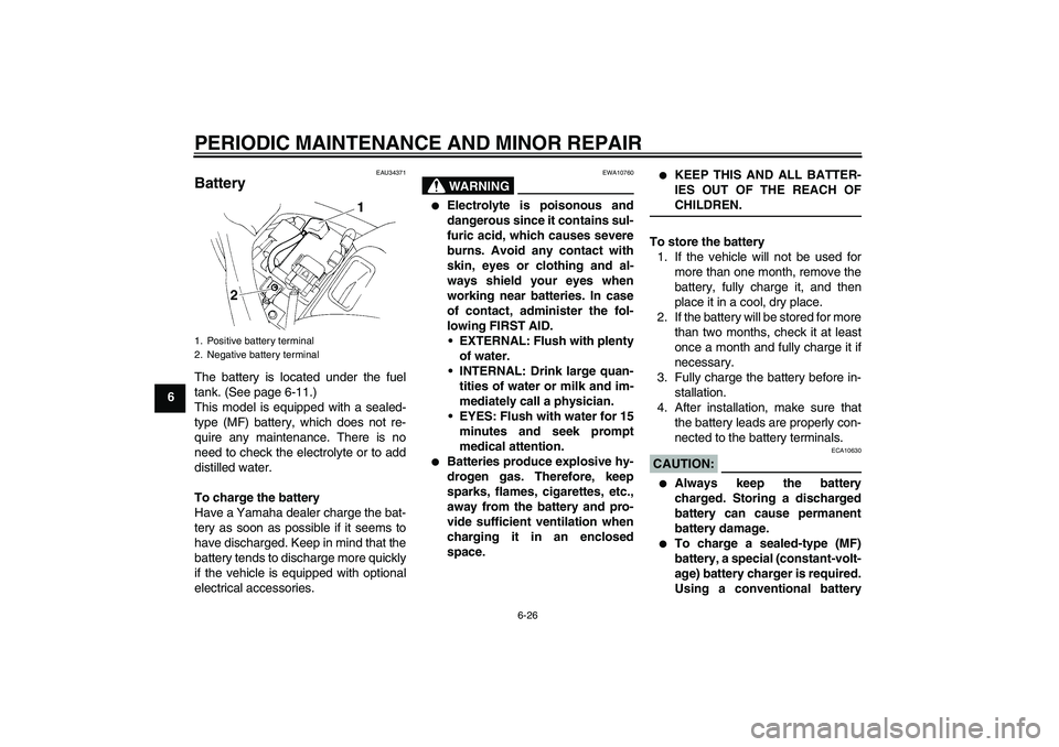 YAMAHA FZ6 N 2005 Owners Manual PERIODIC MAINTENANCE AND MINOR REPAIR
6-26
6
EAU34371
Battery The battery is located under the fuel
tank. (See page 6-11.)
This model is equipped with a sealed-
type (MF) battery, which does not re-
q YAMAHA FZ6 N 2005 Owners Manual PERIODIC MAINTENANCE AND MINOR REPAIR
6-26
6
EAU34371
Battery The battery is located under the fuel
tank. (See page 6-11.)
This model is equipped with a sealed-
type (MF) battery, which does not re-
q