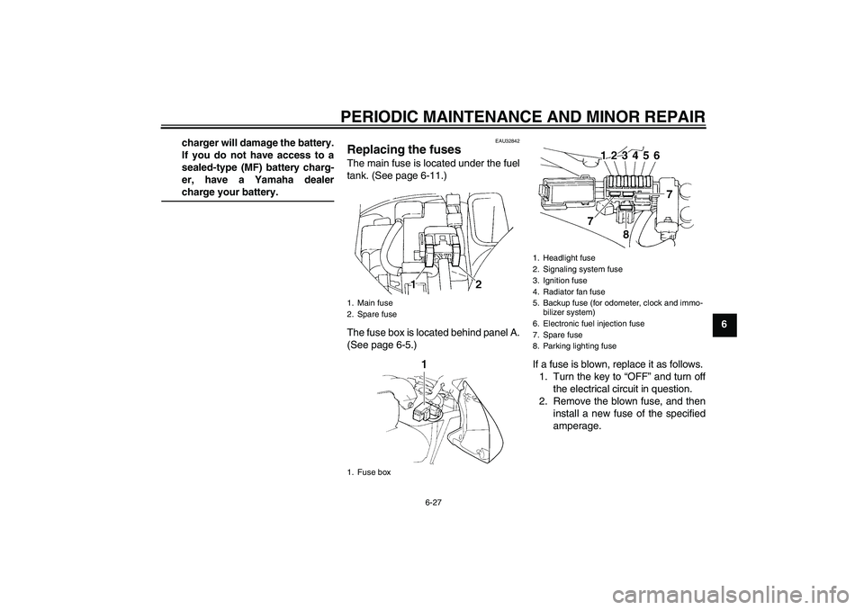 YAMAHA FZ6 N 2005  Owners Manual PERIODIC MAINTENANCE AND MINOR REPAIR
6-27
6 charger will damage the battery.
If you do not have access to a
sealed-type (MF) battery charg-
er, have a Yamaha dealer
charge your battery.
EAU32842
Repl