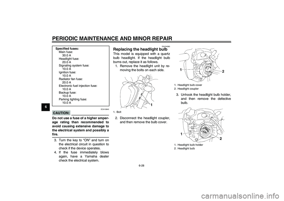 YAMAHA FZ6 N 2005 Owners Manual PERIODIC MAINTENANCE AND MINOR REPAIR
6-28
6
CAUTION:
ECA10640
Do not use a fuse of a higher amper-
age rating than recommended to
avoid causing extensive damage to
the electrical system and possibly YAMAHA FZ6 N 2005 Owners Manual PERIODIC MAINTENANCE AND MINOR REPAIR
6-28
6
CAUTION:
ECA10640
Do not use a fuse of a higher amper-
age rating than recommended to
avoid causing extensive damage to
the electrical system and possibly