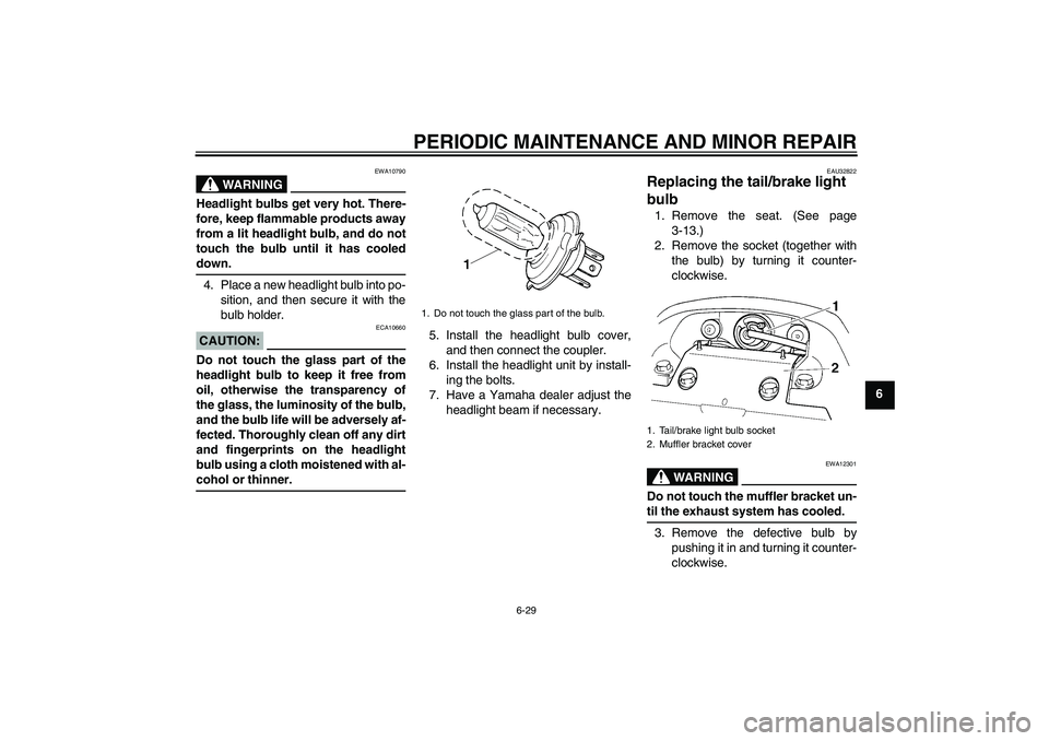 YAMAHA FZ6 N 2005 Owners Manual PERIODIC MAINTENANCE AND MINOR REPAIR
6-29
6
WARNING
EWA10790
Headlight bulbs get very hot. There-
fore, keep flammable products away
from a lit headlight bulb, and do not
touch the bulb until it has YAMAHA FZ6 N 2005 Owners Manual PERIODIC MAINTENANCE AND MINOR REPAIR
6-29
6
WARNING
EWA10790
Headlight bulbs get very hot. There-
fore, keep flammable products away
from a lit headlight bulb, and do not
touch the bulb until it has