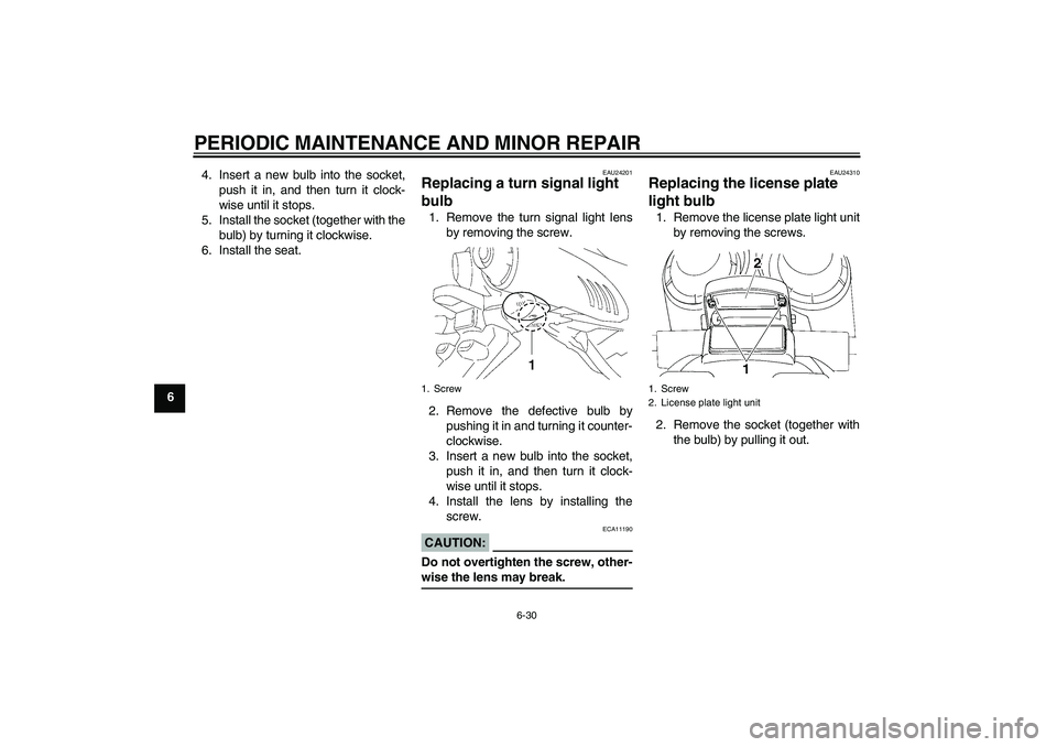 YAMAHA FZ6 N 2005  Owners Manual PERIODIC MAINTENANCE AND MINOR REPAIR
6-30
64. Insert a new bulb into the socket,
push it in, and then turn it clock-
wise until it stops.
5. Install the socket (together with the
bulb) by turning it 