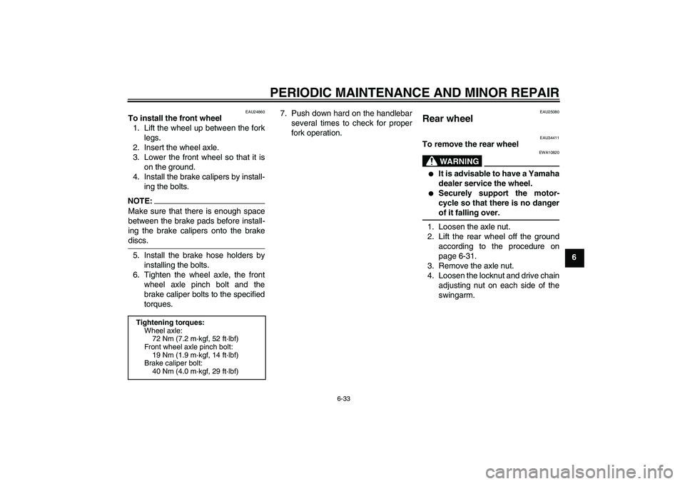 YAMAHA FZ6 N 2005 Owners Manual PERIODIC MAINTENANCE AND MINOR REPAIR
6-33
6
EAU24860
To install the front wheel
1. Lift the wheel up between the fork
legs.
2. Insert the wheel axle.
3. Lower the front wheel so that it is
on the gro YAMAHA FZ6 N 2005 Owners Manual PERIODIC MAINTENANCE AND MINOR REPAIR
6-33
6
EAU24860
To install the front wheel
1. Lift the wheel up between the fork
legs.
2. Insert the wheel axle.
3. Lower the front wheel so that it is
on the gro