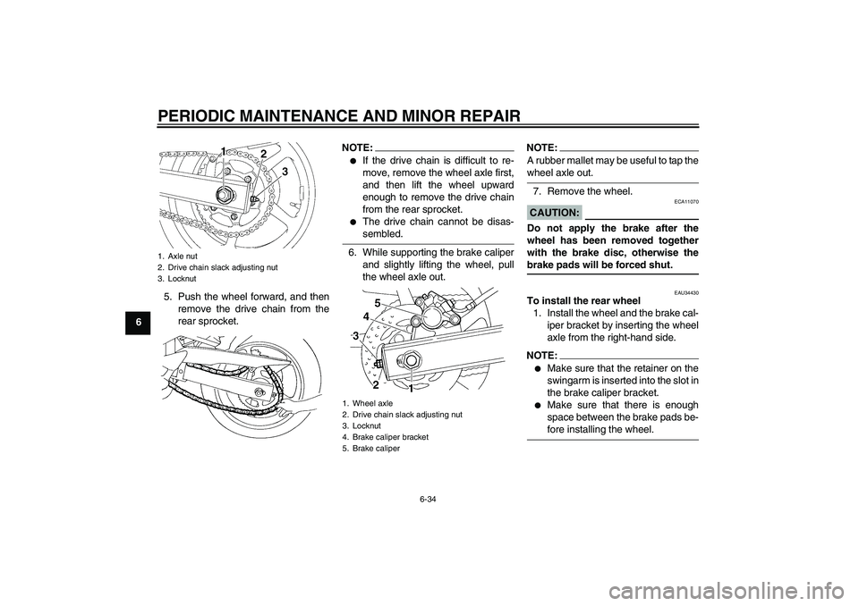 YAMAHA FZ6 N 2005 Owners Manual PERIODIC MAINTENANCE AND MINOR REPAIR
6-34
65. Push the wheel forward, and then
remove the drive chain from the
rear sprocket.
NOTE:
If the drive chain is difficult to re-
move, remove the wheel axle YAMAHA FZ6 N 2005 Owners Manual PERIODIC MAINTENANCE AND MINOR REPAIR
6-34
65. Push the wheel forward, and then
remove the drive chain from the
rear sprocket.
NOTE:
If the drive chain is difficult to re-
move, remove the wheel axle