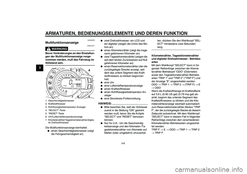 YAMAHA FZ6 N 2005 Betriebsanleitungen (in German) ARMATUREN, BEDIENUNGSELEMENTE UND DEREN FUNKTION
3-6
3
GAU32976
Multifunktionsanzeige
WARNUNG
GWA12311
Bevor Veränderungen an den Einstellun-
gen der Multifunktionsanzeige vorge-
nommen werden, muß YAMAHA FZ6 N 2005 Betriebsanleitungen (in German) ARMATUREN, BEDIENUNGSELEMENTE UND DEREN FUNKTION
3-6
3
GAU32976
Multifunktionsanzeige
WARNUNG
GWA12311
Bevor Veränderungen an den Einstellun-
gen der Multifunktionsanzeige vorge-
nommen werden, muß