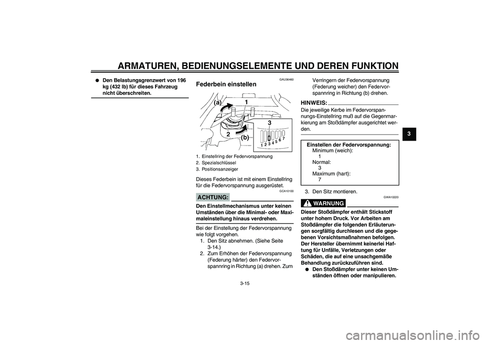 YAMAHA FZ6 N 2005 Betriebsanleitungen (in German) ARMATUREN, BEDIENUNGSELEMENTE UND DEREN FUNKTION
3-15
3
Den Belastungsgrenzwert von 196
kg (432 lb) für dieses Fahrzeug nicht überschreiten.
GAU36460
Federbein einstellen Dieses Federbein ist mit YAMAHA FZ6 N 2005 Betriebsanleitungen (in German) ARMATUREN, BEDIENUNGSELEMENTE UND DEREN FUNKTION
3-15
3
Den Belastungsgrenzwert von 196
kg (432 lb) für dieses Fahrzeug nicht überschreiten.
GAU36460
Federbein einstellen Dieses Federbein ist mit