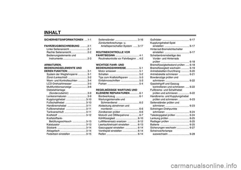 YAMAHA FZ6 N 2005 Betriebsanleitungen (in German) INHALTSICHERHEITSINFORMATIONEN ....1-1
FAHRZEUGBESCHREIBUNG ..........2-1
Linke Seitenansicht .........................2-1
Rechte Seitenansicht.......................2-2
Bedienungselemente und
Instru YAMAHA FZ6 N 2005 Betriebsanleitungen (in German) INHALTSICHERHEITSINFORMATIONEN ....1-1
FAHRZEUGBESCHREIBUNG ..........2-1
Linke Seitenansicht .........................2-1
Rechte Seitenansicht.......................2-2
Bedienungselemente und
Instru
