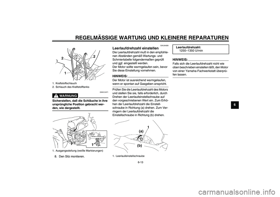 YAMAHA FZ6 N 2005 Betriebsanleitungen (in German) REGELMÄSSIGE WARTUNG UND KLEINERE REPARATUREN
6-13
6
WARNUNG
GWA12471
Sicherstellen, daß die Schläuche in ihre
ursprüngliche Position gebracht wer-den, wie dargestellt.
8. Den Sitz montieren.
GAU YAMAHA FZ6 N 2005 Betriebsanleitungen (in German) REGELMÄSSIGE WARTUNG UND KLEINERE REPARATUREN
6-13
6
WARNUNG
GWA12471
Sicherstellen, daß die Schläuche in ihre
ursprüngliche Position gebracht wer-den, wie dargestellt.
8. Den Sitz montieren.
GAU