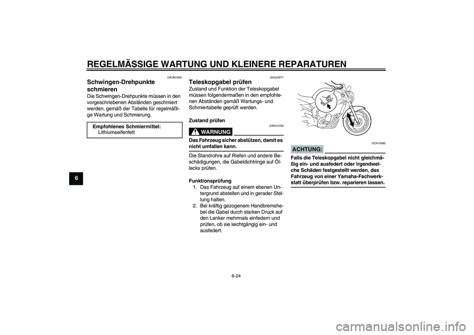 YAMAHA FZ6 N 2005 Betriebsanleitungen (in German) REGELMÄSSIGE WARTUNG UND KLEINERE REPARATUREN
6-24
6
GAUM1650
Schwingen-Drehpunkte
schmieren Die Schwingen-Drehpunkte müssen in den
vorgeschriebenen Abständen geschmiert
werden, gemäß der Tabe YAMAHA FZ6 N 2005 Betriebsanleitungen (in German) REGELMÄSSIGE WARTUNG UND KLEINERE REPARATUREN
6-24
6
GAUM1650
Schwingen-Drehpunkte
schmieren Die Schwingen-Drehpunkte müssen in den
vorgeschriebenen Abständen geschmiert
werden, gemäß der Tabe