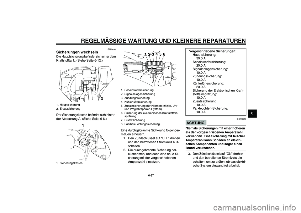 YAMAHA FZ6 N 2005 Betriebsanleitungen (in German) REGELMÄSSIGE WARTUNG UND KLEINERE REPARATUREN
6-27
6
GAU32842
Sicherungen wechseln Die Hauptsicherung befindet sich unter dem
Kraftstofftank. (Siehe Seite 6-12.)
Der Sicherungskasten befindet sich h YAMAHA FZ6 N 2005 Betriebsanleitungen (in German) REGELMÄSSIGE WARTUNG UND KLEINERE REPARATUREN
6-27
6
GAU32842
Sicherungen wechseln Die Hauptsicherung befindet sich unter dem
Kraftstofftank. (Siehe Seite 6-12.)
Der Sicherungskasten befindet sich h