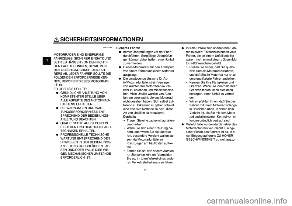 YAMAHA FZ6 N 2005 Betriebsanleitungen (in German) 1-1
1
SICHERHEITSINFORMATIONEN
GAU10281
MOTORRÄDER SIND EINSPURIGE
FAHRZEUGE. SICHERER EINSATZ UND
BETRIEB HÄNGEN VON DEN RICHTI-
GEN FAHRTECHNIKEN, SOWIE VON
DER GESCHICKLICHKEIT DES FAH-
RERS YAMAHA FZ6 N 2005 Betriebsanleitungen (in German) 1-1
1
SICHERHEITSINFORMATIONEN
GAU10281
MOTORRÄDER SIND EINSPURIGE
FAHRZEUGE. SICHERER EINSATZ UND
BETRIEB HÄNGEN VON DEN RICHTI-
GEN FAHRTECHNIKEN, SOWIE VON
DER GESCHICKLICHKEIT DES FAH-
RERS