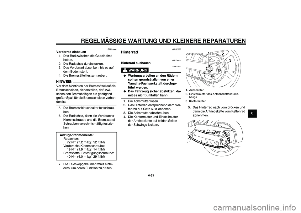 YAMAHA FZ6 N 2005 Betriebsanleitungen (in German) REGELMÄSSIGE WARTUNG UND KLEINERE REPARATUREN
6-33
6
GAU24860
Vorderrad einbauen
1. Das Rad zwischen die Gabelholme
heben.
2. Die Radachse durchstecken.
3. Das Vorderrad absenken, bis es auf
dem Bo YAMAHA FZ6 N 2005 Betriebsanleitungen (in German) REGELMÄSSIGE WARTUNG UND KLEINERE REPARATUREN
6-33
6
GAU24860
Vorderrad einbauen
1. Das Rad zwischen die Gabelholme
heben.
2. Die Radachse durchstecken.
3. Das Vorderrad absenken, bis es auf
dem Bo
