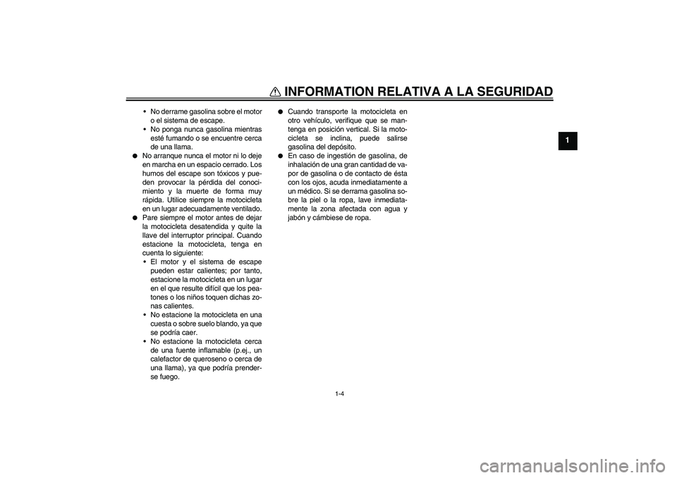 YAMAHA FZ6 N 2005 Manuale de Empleo (in Spanish) INFORMATION RELATIVA A LA SEGURIDAD
1-4
1
No derrame gasolina sobre el motor
o el sistema de escape.
No ponga nunca gasolina mientras
esté fumando o se encuentre cerca
de una llama.
No arranque n YAMAHA FZ6 N 2005 Manuale de Empleo (in Spanish) INFORMATION RELATIVA A LA SEGURIDAD
1-4
1
No derrame gasolina sobre el motor
o el sistema de escape.
No ponga nunca gasolina mientras
esté fumando o se encuentre cerca
de una llama.
No arranque n