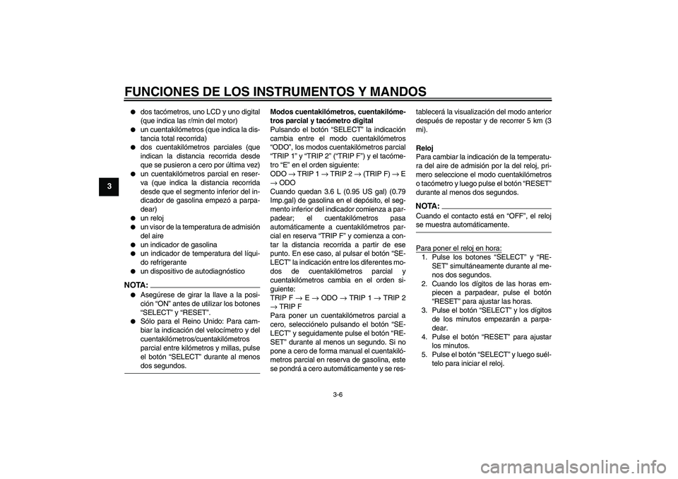 YAMAHA FZ6 N 2005 Manuale de Empleo (in Spanish) FUNCIONES DE LOS INSTRUMENTOS Y MANDOS
3-6
3
dos tacómetros, uno LCD y uno digital
(que indica las r/min del motor)
un cuentakilómetros (que indica la dis-
tancia total recorrida)
dos cuentaki YAMAHA FZ6 N 2005 Manuale de Empleo (in Spanish) FUNCIONES DE LOS INSTRUMENTOS Y MANDOS
3-6
3
dos tacómetros, uno LCD y uno digital
(que indica las r/min del motor)
un cuentakilómetros (que indica la dis-
tancia total recorrida)
dos cuentaki