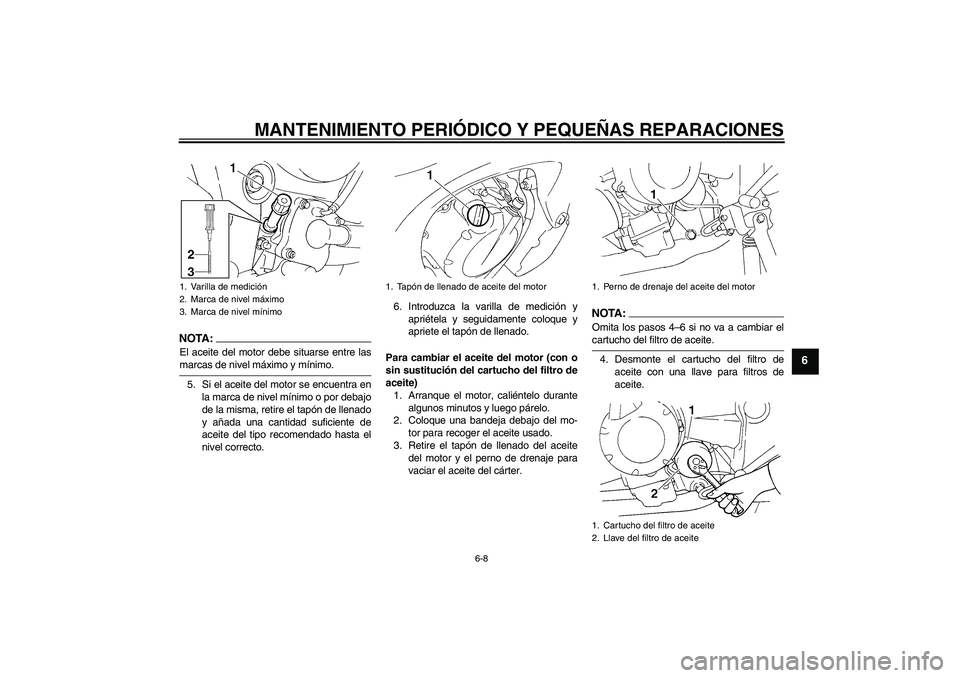YAMAHA FZ6 N 2005 Manuale de Empleo (in Spanish) MANTENIMIENTO PERIÓDICO Y PEQUEÑAS REPARACIONES
6-8
6
NOTA:El aceite del motor debe situarse entre lasmarcas de nivel máximo y mínimo.
5. Si el aceite del motor se encuentra en
la marca de nivel m YAMAHA FZ6 N 2005 Manuale de Empleo (in Spanish) MANTENIMIENTO PERIÓDICO Y PEQUEÑAS REPARACIONES
6-8
6
NOTA:El aceite del motor debe situarse entre lasmarcas de nivel máximo y mínimo.
5. Si el aceite del motor se encuentra en
la marca de nivel m