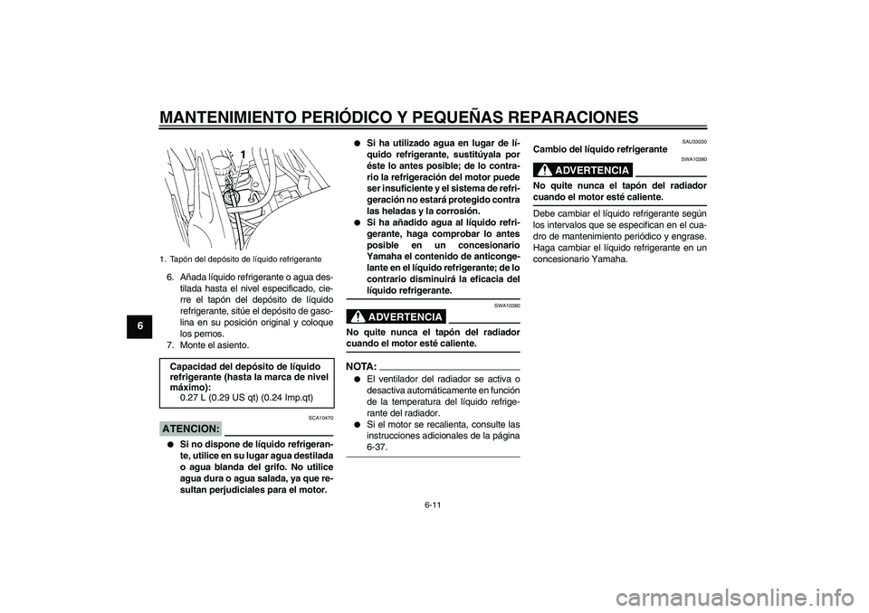 YAMAHA FZ6 N 2005 Manuale de Empleo (in Spanish) MANTENIMIENTO PERIÓDICO Y PEQUEÑAS REPARACIONES
6-11
6
6. Añada líquido refrigerante o agua des-
tilada hasta el nivel especificado, cie-
rre el tapón del depósito de líquido
refrigerante, sit YAMAHA FZ6 N 2005 Manuale de Empleo (in Spanish) MANTENIMIENTO PERIÓDICO Y PEQUEÑAS REPARACIONES
6-11
6
6. Añada líquido refrigerante o agua des-
tilada hasta el nivel especificado, cie-
rre el tapón del depósito de líquido
refrigerante, sit