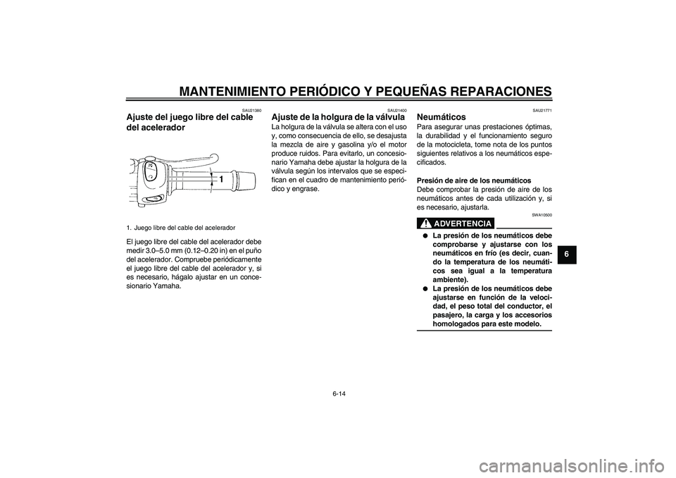 YAMAHA FZ6 N 2005 Manuale de Empleo (in Spanish) MANTENIMIENTO PERIÓDICO Y PEQUEÑAS REPARACIONES
6-14
6
SAU21380
Ajuste del juego libre del cable
del acelerador El juego libre del cable del acelerador debe
medir 3.0–5.0 mm (0.12–0.20 in) en e YAMAHA FZ6 N 2005 Manuale de Empleo (in Spanish) MANTENIMIENTO PERIÓDICO Y PEQUEÑAS REPARACIONES
6-14
6
SAU21380
Ajuste del juego libre del cable
del acelerador El juego libre del cable del acelerador debe
medir 3.0–5.0 mm (0.12–0.20 in) en e