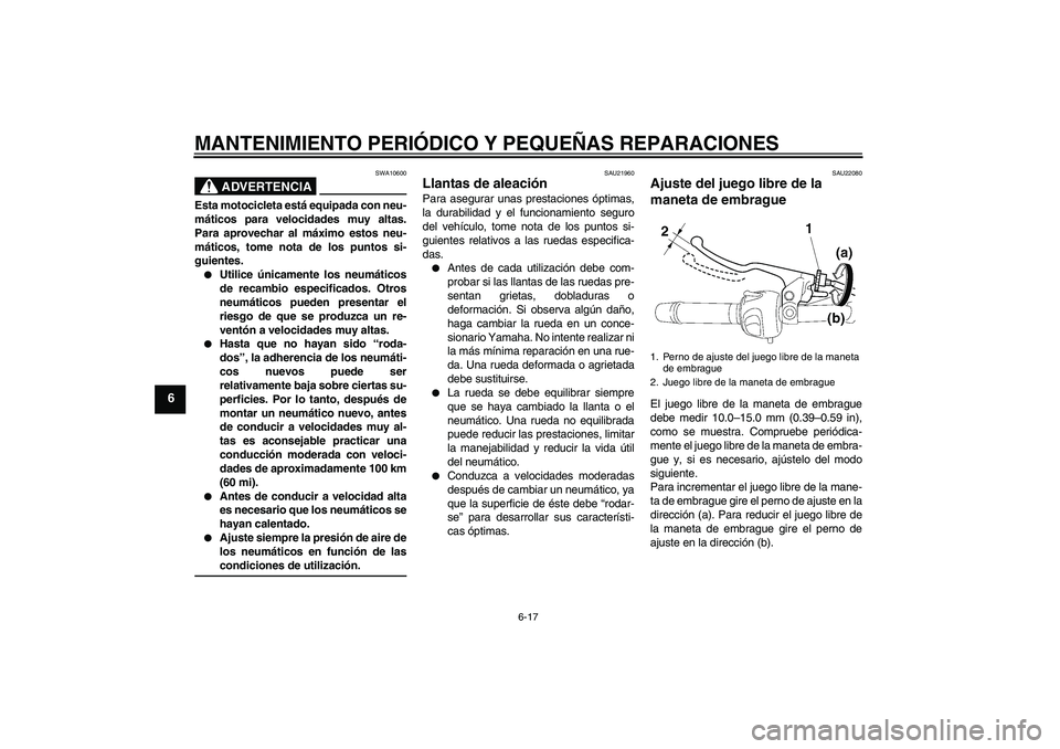 YAMAHA FZ6 N 2005 Manuale de Empleo (in Spanish) MANTENIMIENTO PERIÓDICO Y PEQUEÑAS REPARACIONES
6-17
6
ADVERTENCIA
SWA10600
Esta motocicleta está equipada con neu-
máticos para velocidades muy altas.
Para aprovechar al máximo estos neu-
mátic YAMAHA FZ6 N 2005 Manuale de Empleo (in Spanish) MANTENIMIENTO PERIÓDICO Y PEQUEÑAS REPARACIONES
6-17
6
ADVERTENCIA
SWA10600
Esta motocicleta está equipada con neu-
máticos para velocidades muy altas.
Para aprovechar al máximo estos neu-
mátic