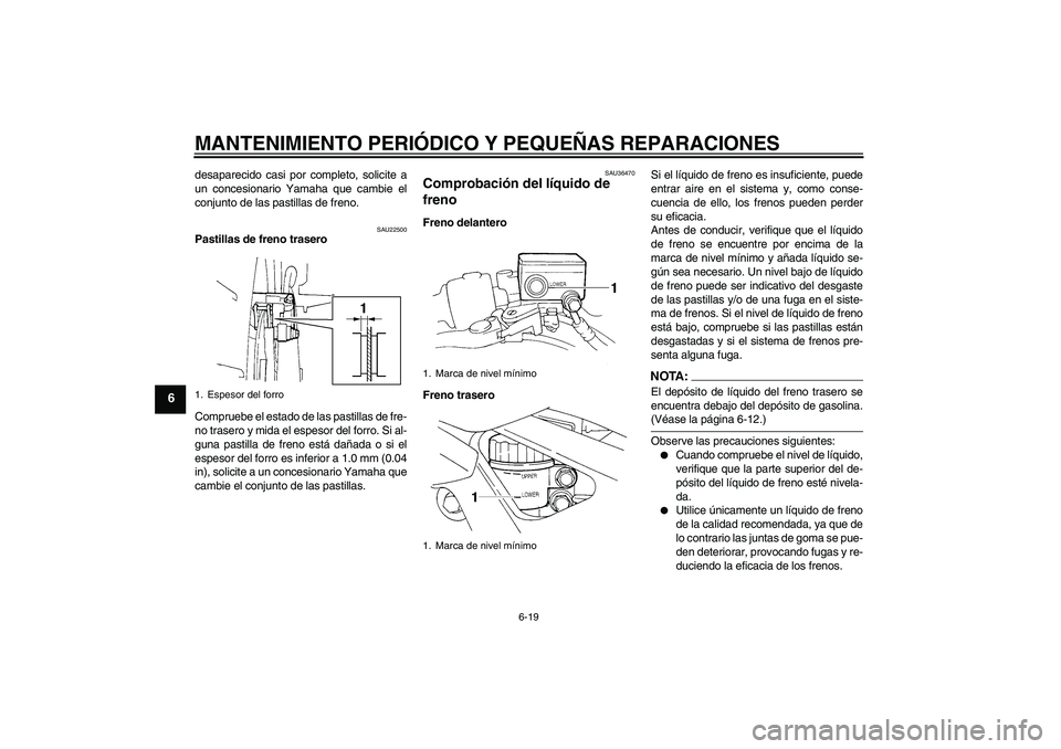 YAMAHA FZ6 N 2005 Manuale de Empleo (in Spanish) MANTENIMIENTO PERIÓDICO Y PEQUEÑAS REPARACIONES
6-19
6
desaparecido casi por completo, solicite a
un concesionario Yamaha que cambie el
conjunto de las pastillas de freno.
SAU22500
Pastillas de fren YAMAHA FZ6 N 2005 Manuale de Empleo (in Spanish) MANTENIMIENTO PERIÓDICO Y PEQUEÑAS REPARACIONES
6-19
6
desaparecido casi por completo, solicite a
un concesionario Yamaha que cambie el
conjunto de las pastillas de freno.
SAU22500
Pastillas de fren