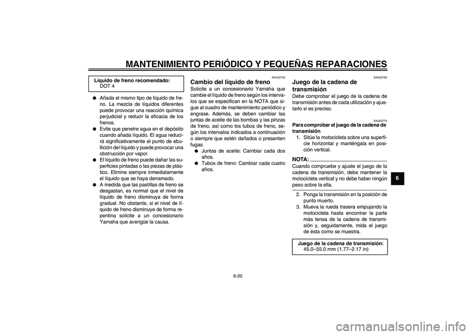 YAMAHA FZ6 N 2005 Manuale de Empleo (in Spanish) MANTENIMIENTO PERIÓDICO Y PEQUEÑAS REPARACIONES
6-20
6
Añada el mismo tipo de líquido de fre-
no. La mezcla de líquidos diferentes
puede provocar una reacción química
perjudicial y reducir la YAMAHA FZ6 N 2005 Manuale de Empleo (in Spanish) MANTENIMIENTO PERIÓDICO Y PEQUEÑAS REPARACIONES
6-20
6
Añada el mismo tipo de líquido de fre-
no. La mezcla de líquidos diferentes
puede provocar una reacción química
perjudicial y reducir la