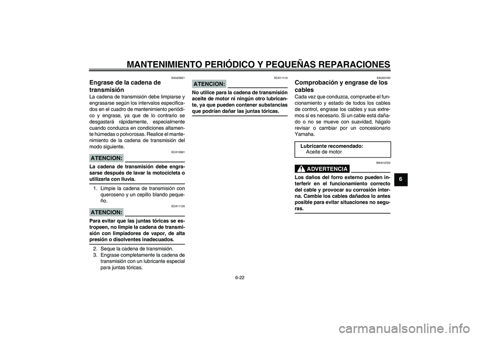 YAMAHA FZ6 N 2005 Manuale de Empleo (in Spanish) MANTENIMIENTO PERIÓDICO Y PEQUEÑAS REPARACIONES
6-22
6
SAU23021
Engrase de la cadena de
transmisión La cadena de transmisión debe limpiarse y
engrasarse según los intervalos especifica-
dos en e YAMAHA FZ6 N 2005 Manuale de Empleo (in Spanish) MANTENIMIENTO PERIÓDICO Y PEQUEÑAS REPARACIONES
6-22
6
SAU23021
Engrase de la cadena de
transmisión La cadena de transmisión debe limpiarse y
engrasarse según los intervalos especifica-
dos en e