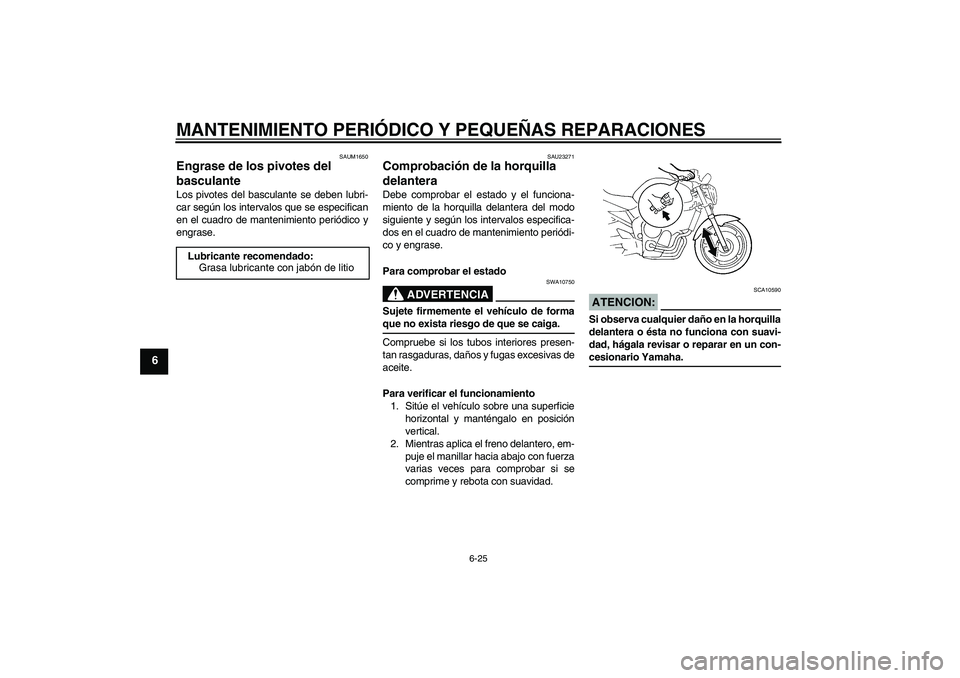 YAMAHA FZ6 N 2005 Manuale de Empleo (in Spanish) MANTENIMIENTO PERIÓDICO Y PEQUEÑAS REPARACIONES
6-25
6
SAUM1650
Engrase de los pivotes del
basculante Los pivotes del basculante se deben lubri-
car según los intervalos que se especifican
en el c YAMAHA FZ6 N 2005 Manuale de Empleo (in Spanish) MANTENIMIENTO PERIÓDICO Y PEQUEÑAS REPARACIONES
6-25
6
SAUM1650
Engrase de los pivotes del
basculante Los pivotes del basculante se deben lubri-
car según los intervalos que se especifican
en el c
