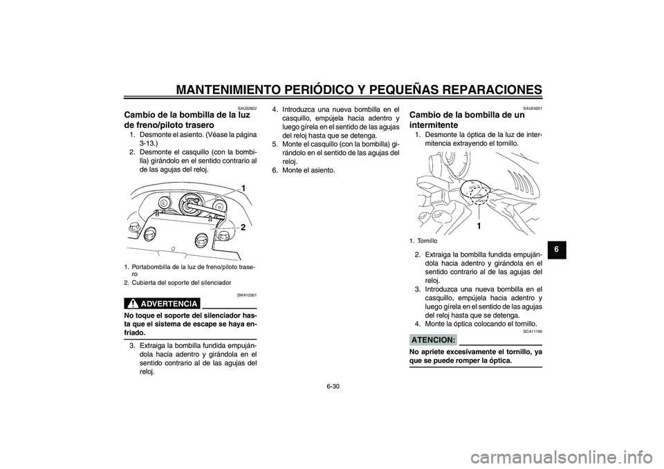 YAMAHA FZ6 N 2005 Manuale de Empleo (in Spanish) MANTENIMIENTO PERIÓDICO Y PEQUEÑAS REPARACIONES
6-30
6
SAU32822
Cambio de la bombilla de la luz
de freno/piloto trasero 1. Desmonte el asiento. (Véase la página
3-13.)
2. Desmonte el casquillo (c YAMAHA FZ6 N 2005 Manuale de Empleo (in Spanish) MANTENIMIENTO PERIÓDICO Y PEQUEÑAS REPARACIONES
6-30
6
SAU32822
Cambio de la bombilla de la luz
de freno/piloto trasero 1. Desmonte el asiento. (Véase la página
3-13.)
2. Desmonte el casquillo (c