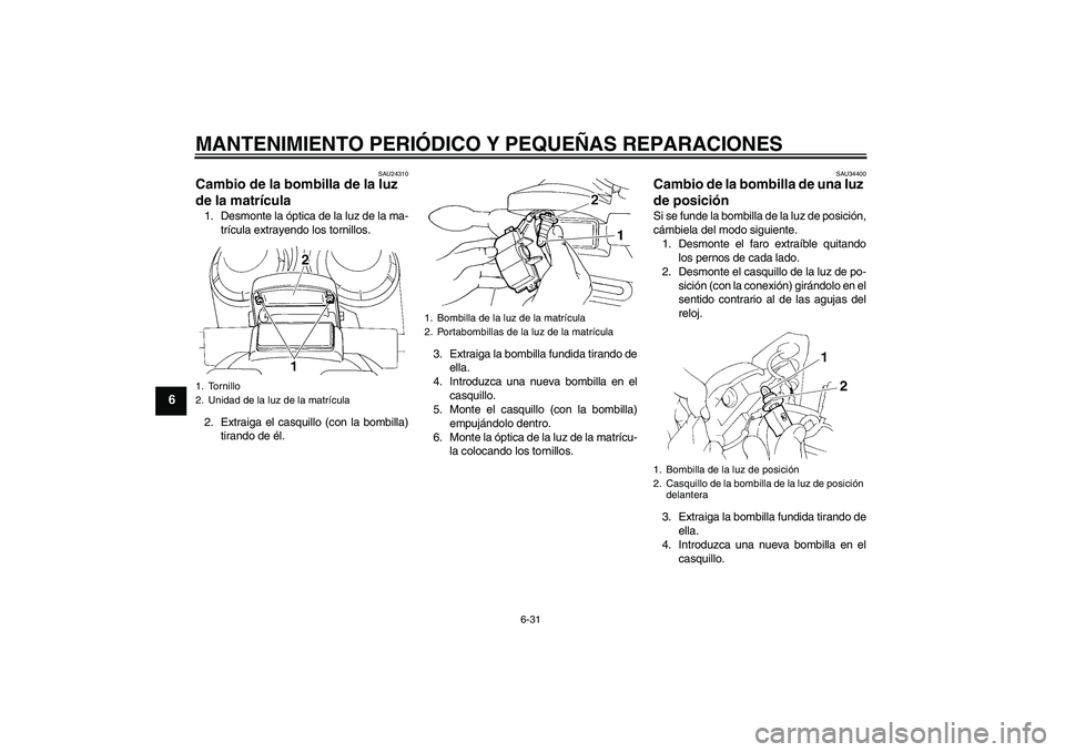 YAMAHA FZ6 N 2005 Manuale de Empleo (in Spanish) MANTENIMIENTO PERIÓDICO Y PEQUEÑAS REPARACIONES
6-31
6
SAU24310
Cambio de la bombilla de la luz
de la matrícula 1. Desmonte la óptica de la luz de la ma-
trícula extrayendo los tornillos.
2. Ext YAMAHA FZ6 N 2005 Manuale de Empleo (in Spanish) MANTENIMIENTO PERIÓDICO Y PEQUEÑAS REPARACIONES
6-31
6
SAU24310
Cambio de la bombilla de la luz
de la matrícula 1. Desmonte la óptica de la luz de la ma-
trícula extrayendo los tornillos.
2. Ext