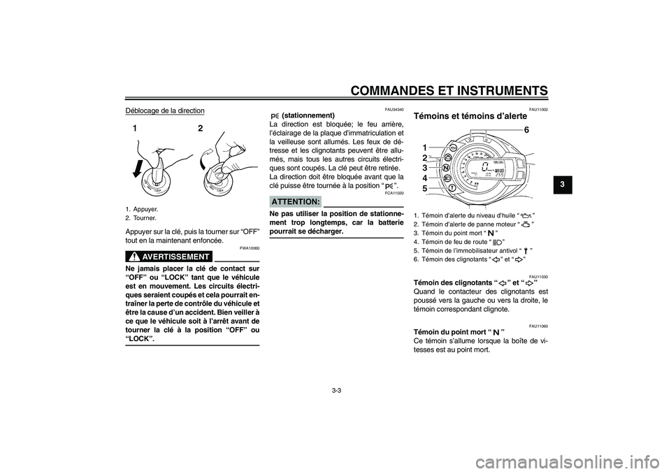 YAMAHA FZ6 N 2005 Notices Demploi (in French) COMMANDES ET INSTRUMENTS
3-3
3
Déblocage de la directionAppuyer sur la clé, puis la tourner sur “OFF”
tout en la maintenant enfoncée.
AVERTISSEMENT
FWA10060
Ne jamais placer la clé de contact YAMAHA FZ6 N 2005 Notices Demploi (in French) COMMANDES ET INSTRUMENTS
3-3
3
Déblocage de la directionAppuyer sur la clé, puis la tourner sur “OFF”
tout en la maintenant enfoncée.
AVERTISSEMENT
FWA10060
Ne jamais placer la clé de contact