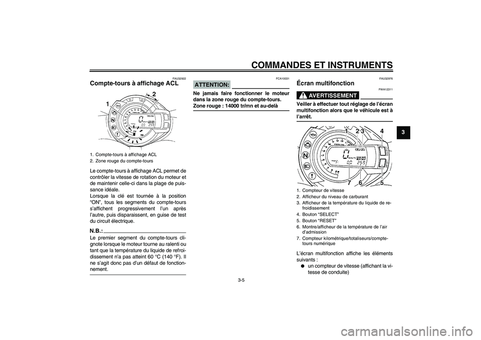 YAMAHA FZ6 N 2005 Notices Demploi (in French) COMMANDES ET INSTRUMENTS
3-5
3
FAU32922
Compte-tours à affichage ACL Le compte-tours à affichage ACL permet de
contrôler la vitesse de rotation du moteur et
de maintenir celle-ci dans la plage de p YAMAHA FZ6 N 2005 Notices Demploi (in French) COMMANDES ET INSTRUMENTS
3-5
3
FAU32922
Compte-tours à affichage ACL Le compte-tours à affichage ACL permet de
contrôler la vitesse de rotation du moteur et
de maintenir celle-ci dans la plage de p
