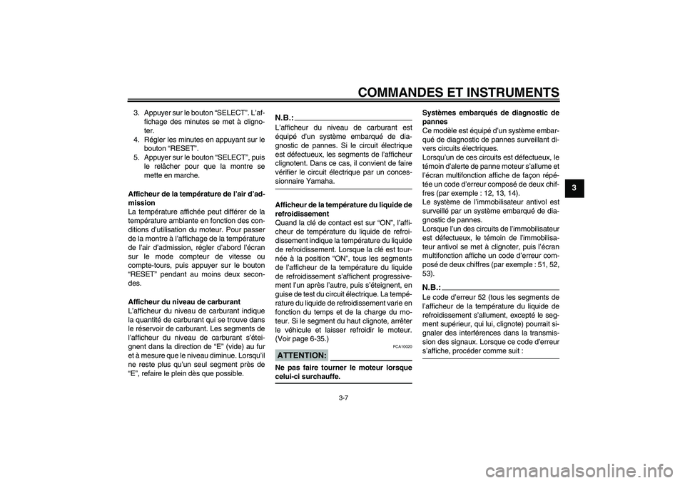 YAMAHA FZ6 N 2005 Notices Demploi (in French) COMMANDES ET INSTRUMENTS
3-7
3
3. Appuyer sur le bouton “SELECT”. L’af-
fichage des minutes se met à cligno-
ter.
4. Régler les minutes en appuyant sur le
bouton “RESET”.
5. Appuyer sur le YAMAHA FZ6 N 2005 Notices Demploi (in French) COMMANDES ET INSTRUMENTS
3-7
3
3. Appuyer sur le bouton “SELECT”. L’af-
fichage des minutes se met à cligno-
ter.
4. Régler les minutes en appuyant sur le
bouton “RESET”.
5. Appuyer sur le
