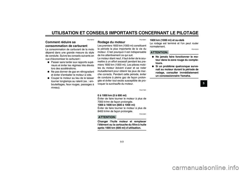 YAMAHA FZ6 N 2005 Notices Demploi (in French) UTILISATION ET CONSEILS IMPORTANTS CONCERNANT LE PILOTAGE
5-3
5
FAU16810
Comment réduire sa
consommation de carburant La consommation de carburant de la moto
dépend dans une grande mesure du style
YAMAHA FZ6 N 2005 Notices Demploi (in French) UTILISATION ET CONSEILS IMPORTANTS CONCERNANT LE PILOTAGE
5-3
5
FAU16810
Comment réduire sa
consommation de carburant La consommation de carburant de la moto
dépend dans une grande mesure du style