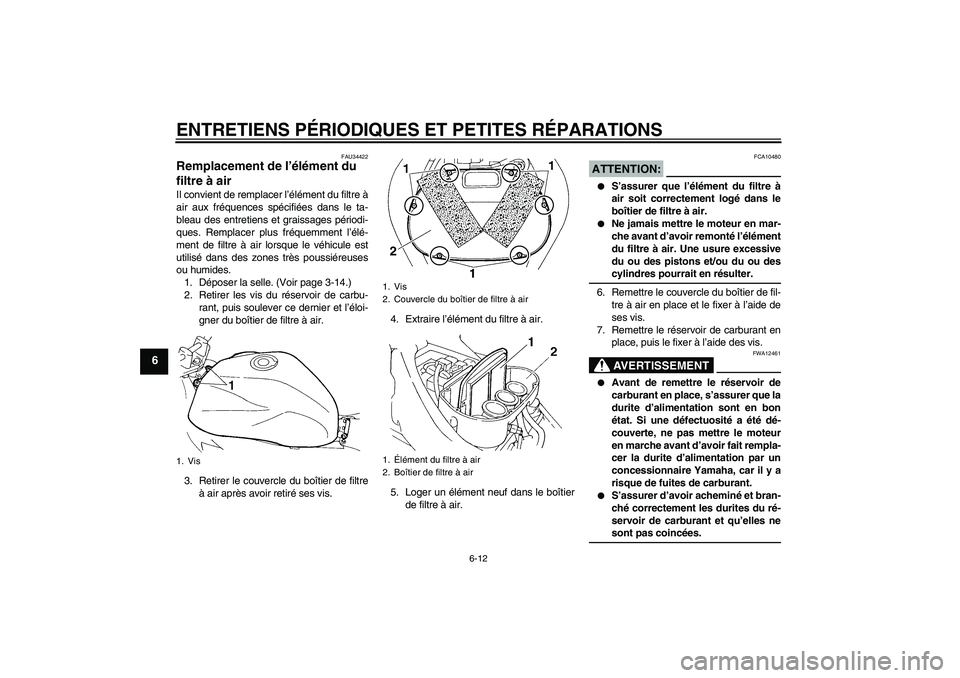 YAMAHA FZ6 N 2005 Notices Demploi (in French) ENTRETIENS PÉRIODIQUES ET PETITES RÉPARATIONS
6-12
6
FAU34422
Remplacement de l’élément du
filtre à air Il convient de remplacer l’élément du filtre à
air aux fréquences spécifiées dan YAMAHA FZ6 N 2005 Notices Demploi (in French) ENTRETIENS PÉRIODIQUES ET PETITES RÉPARATIONS
6-12
6
FAU34422
Remplacement de l’élément du
filtre à air Il convient de remplacer l’élément du filtre à
air aux fréquences spécifiées dan