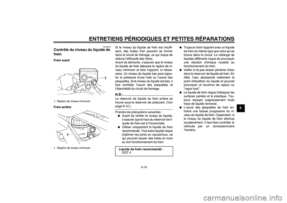 YAMAHA FZ6 N 2005 Notices Demploi (in French) ENTRETIENS PÉRIODIQUES ET PETITES RÉPARATIONS
6-19
6
FAU36470
Contrôle du niveau du liquide de
frein Frein avant
Frein arrièreSi le niveau du liquide de frein est insuffi-
sant, des bulles d’ai YAMAHA FZ6 N 2005 Notices Demploi (in French) ENTRETIENS PÉRIODIQUES ET PETITES RÉPARATIONS
6-19
6
FAU36470
Contrôle du niveau du liquide de
frein Frein avant
Frein arrièreSi le niveau du liquide de frein est insuffi-
sant, des bulles d’ai