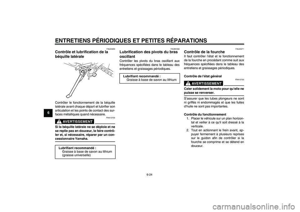 YAMAHA FZ6 N 2005 Notices Demploi (in French) ENTRETIENS PÉRIODIQUES ET PETITES RÉPARATIONS
6-24
6
FAU23200
Contrôle et lubrification de la
béquille latérale Contrôler le fonctionnement de la béquille
latérale avant chaque départ et lub YAMAHA FZ6 N 2005 Notices Demploi (in French) ENTRETIENS PÉRIODIQUES ET PETITES RÉPARATIONS
6-24
6
FAU23200
Contrôle et lubrification de la
béquille latérale Contrôler le fonctionnement de la béquille
latérale avant chaque départ et lub