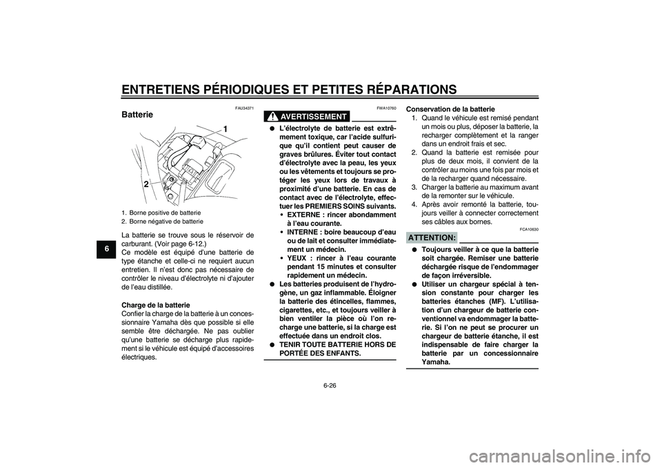 YAMAHA FZ6 N 2005 Notices Demploi (in French) ENTRETIENS PÉRIODIQUES ET PETITES RÉPARATIONS
6-26
6
FAU34371
Batterie La batterie se trouve sous le réservoir de
carburant. (Voir page 6-12.)
Ce modèle est équipé d’une batterie de
type étan YAMAHA FZ6 N 2005 Notices Demploi (in French) ENTRETIENS PÉRIODIQUES ET PETITES RÉPARATIONS
6-26
6
FAU34371
Batterie La batterie se trouve sous le réservoir de
carburant. (Voir page 6-12.)
Ce modèle est équipé d’une batterie de
type étan