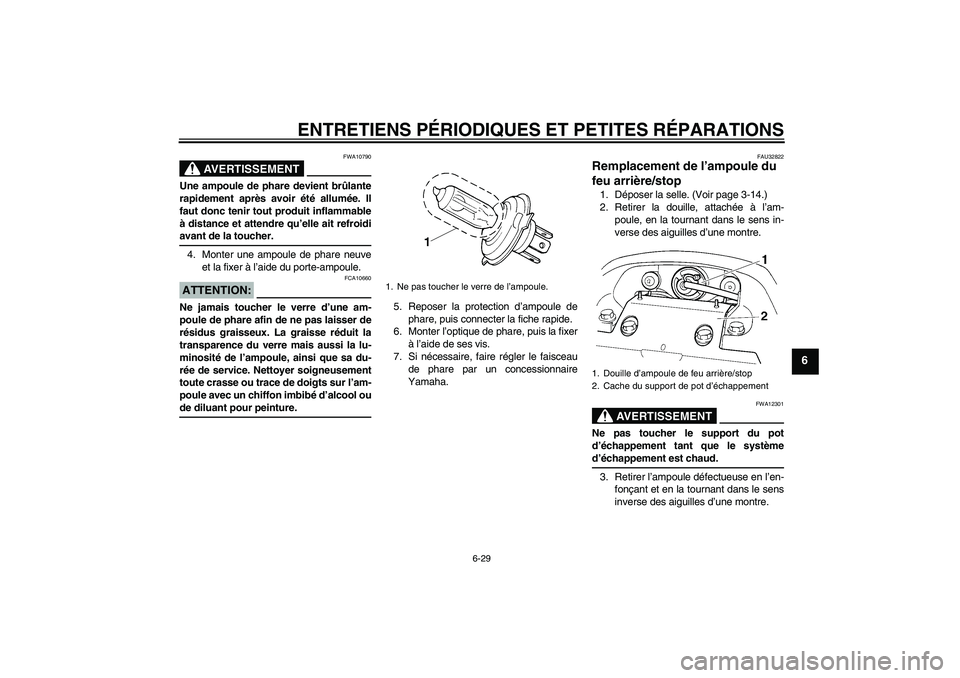 YAMAHA FZ6 N 2005 Notices Demploi (in French) ENTRETIENS PÉRIODIQUES ET PETITES RÉPARATIONS
6-29
6
AVERTISSEMENT
FWA10790
Une ampoule de phare devient brûlante
rapidement après avoir été allumée. Il
faut donc tenir tout produit inflammable YAMAHA FZ6 N 2005 Notices Demploi (in French) ENTRETIENS PÉRIODIQUES ET PETITES RÉPARATIONS
6-29
6
AVERTISSEMENT
FWA10790
Une ampoule de phare devient brûlante
rapidement après avoir été allumée. Il
faut donc tenir tout produit inflammable