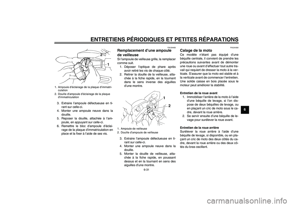 YAMAHA FZ6 N 2005 Notices Demploi (in French) ENTRETIENS PÉRIODIQUES ET PETITES RÉPARATIONS
6-31
6
3. Extraire l’ampoule défectueuse en ti-
rant sur celle-ci.
4. Monter une ampoule neuve dans la
douille.
5. Reposer la douille, attachée à l YAMAHA FZ6 N 2005 Notices Demploi (in French) ENTRETIENS PÉRIODIQUES ET PETITES RÉPARATIONS
6-31
6
3. Extraire l’ampoule défectueuse en ti-
rant sur celle-ci.
4. Monter une ampoule neuve dans la
douille.
5. Reposer la douille, attachée à l