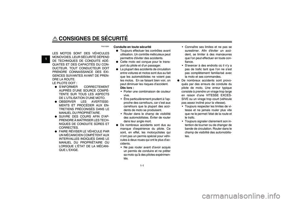 YAMAHA FZ6 N 2005 Notices Demploi (in French) 1-1
1
CONSIGNES DE SÉCURITÉ
FAU10281
LES MOTOS SONT DES VÉHICULES
MONOVOIES. LEUR SÉCURITÉ DÉPEND
DE TECHNIQUES DE CONDUITE ADÉ-
QUATES ET DES CAPACITÉS DU CON-
DUCTEUR. TOUT CONDUCTEUR DOIT
YAMAHA FZ6 N 2005 Notices Demploi (in French) 1-1
1
CONSIGNES DE SÉCURITÉ
FAU10281
LES MOTOS SONT DES VÉHICULES
MONOVOIES. LEUR SÉCURITÉ DÉPEND
DE TECHNIQUES DE CONDUITE ADÉ-
QUATES ET DES CAPACITÉS DU CON-
DUCTEUR. TOUT CONDUCTEUR DOIT