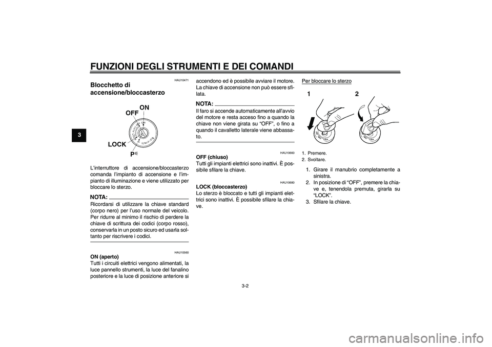 YAMAHA FZ6 N 2005 Manuale duso (in Italian) FUNZIONI DEGLI STRUMENTI E DEI COMANDI
3-2
3
HAU10471
Blocchetto di
accensione/bloccasterzo L’interruttore di accensione/bloccasterzo
comanda l’impianto di accensione e l’im-
pianto di illumina YAMAHA FZ6 N 2005 Manuale duso (in Italian) FUNZIONI DEGLI STRUMENTI E DEI COMANDI
3-2
3
HAU10471
Blocchetto di
accensione/bloccasterzo L’interruttore di accensione/bloccasterzo
comanda l’impianto di accensione e l’im-
pianto di illumina