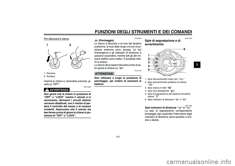YAMAHA FZ6 N 2005 Manuale duso (in Italian) FUNZIONI DEGLI STRUMENTI E DEI COMANDI
3-3
3
Per sbloccare lo sterzoInserire la chiave e, tenendola premuta, gi-
rarla su “OFF”.
AVVERTENZA
HWA10060
Non girare mai la chiave in posizione di
“OFF YAMAHA FZ6 N 2005 Manuale duso (in Italian) FUNZIONI DEGLI STRUMENTI E DEI COMANDI
3-3
3
Per sbloccare lo sterzoInserire la chiave e, tenendola premuta, gi-
rarla su “OFF”.
AVVERTENZA
HWA10060
Non girare mai la chiave in posizione di
“OFF