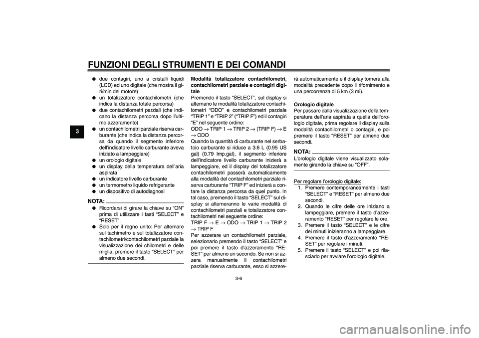 YAMAHA FZ6 N 2005 Manuale duso (in Italian) FUNZIONI DEGLI STRUMENTI E DEI COMANDI
3-6
3
due contagiri, uno a cristalli liquidi
(LCD) ed uno digitale (che mostra il gi-
ri/min del motore)
un totalizzatore contachilometri (che
indica la dist YAMAHA FZ6 N 2005 Manuale duso (in Italian) FUNZIONI DEGLI STRUMENTI E DEI COMANDI
3-6
3
due contagiri, uno a cristalli liquidi
(LCD) ed uno digitale (che mostra il gi-
ri/min del motore)
un totalizzatore contachilometri (che
indica la dist